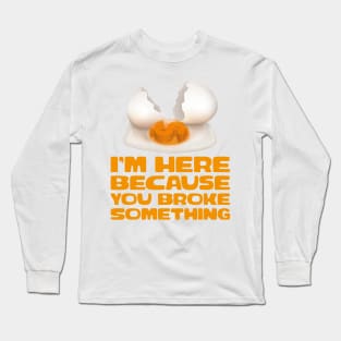 i am here because you broke something Long Sleeve T-Shirt